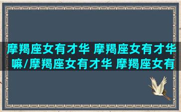 摩羯座女有才华 摩羯座女有才华嘛/摩羯座女有才华 摩羯座女有才华嘛-我的网站